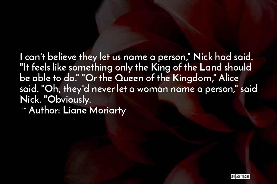 Liane Moriarty Quotes: I Can't Believe They Let Us Name A Person, Nick Had Said. It Feels Like Something Only The King Of