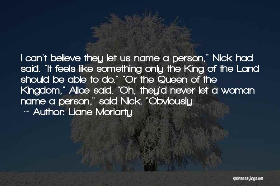 Liane Moriarty Quotes: I Can't Believe They Let Us Name A Person, Nick Had Said. It Feels Like Something Only The King Of