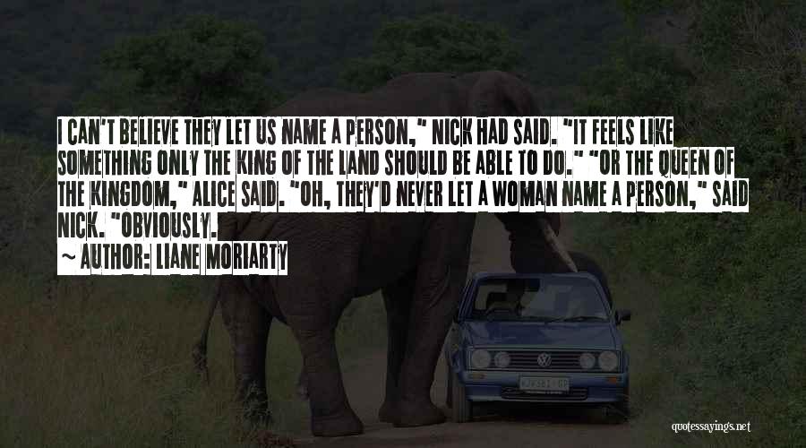 Liane Moriarty Quotes: I Can't Believe They Let Us Name A Person, Nick Had Said. It Feels Like Something Only The King Of