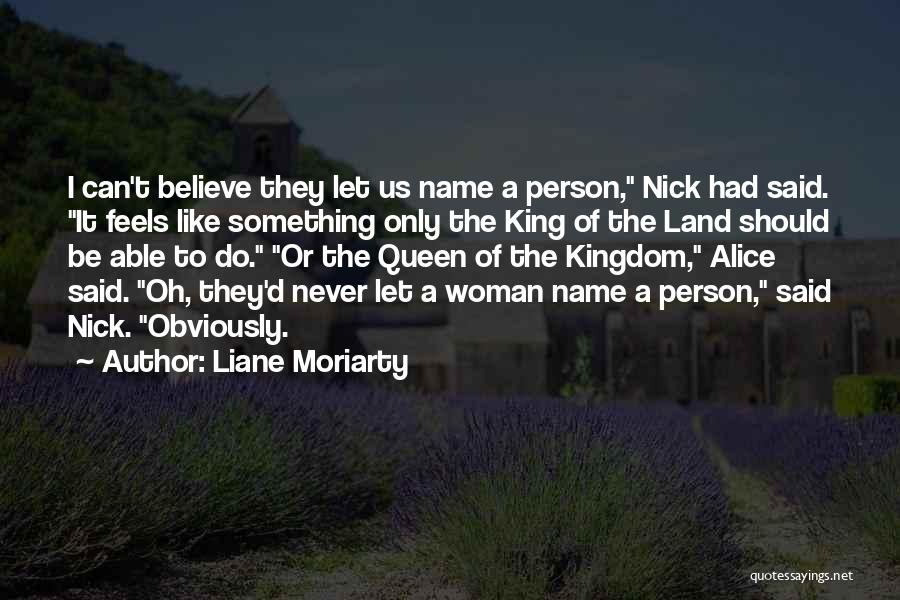 Liane Moriarty Quotes: I Can't Believe They Let Us Name A Person, Nick Had Said. It Feels Like Something Only The King Of