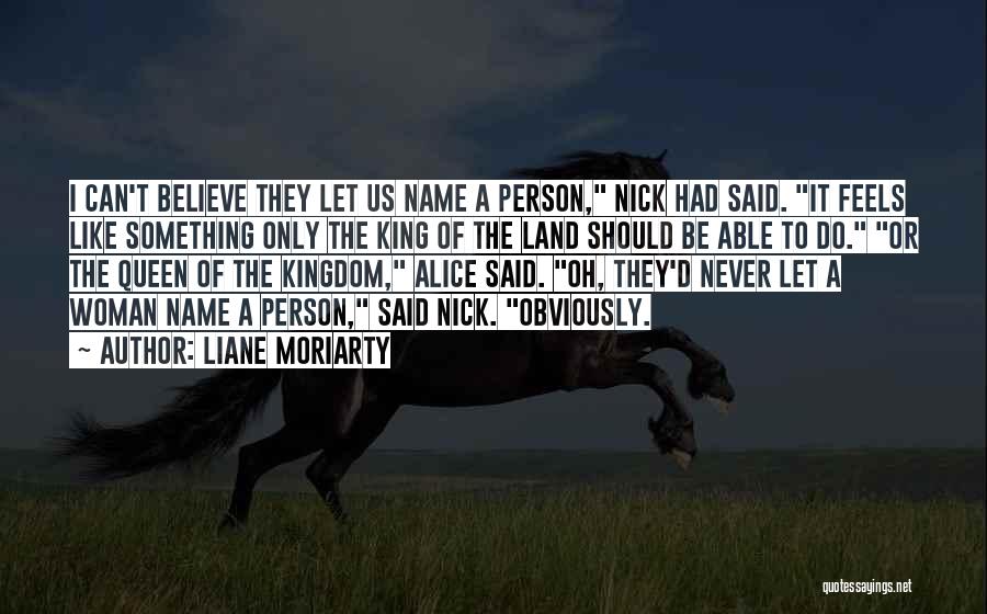 Liane Moriarty Quotes: I Can't Believe They Let Us Name A Person, Nick Had Said. It Feels Like Something Only The King Of