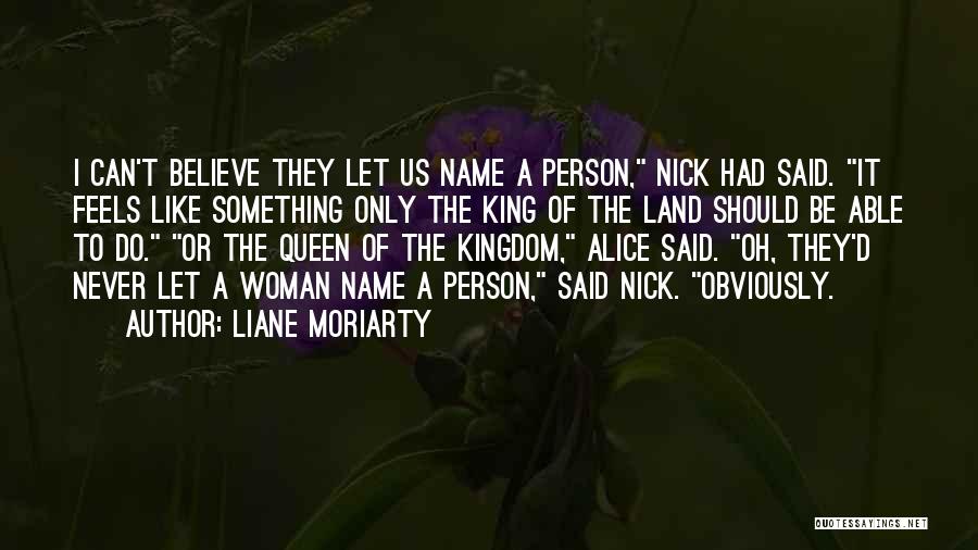 Liane Moriarty Quotes: I Can't Believe They Let Us Name A Person, Nick Had Said. It Feels Like Something Only The King Of