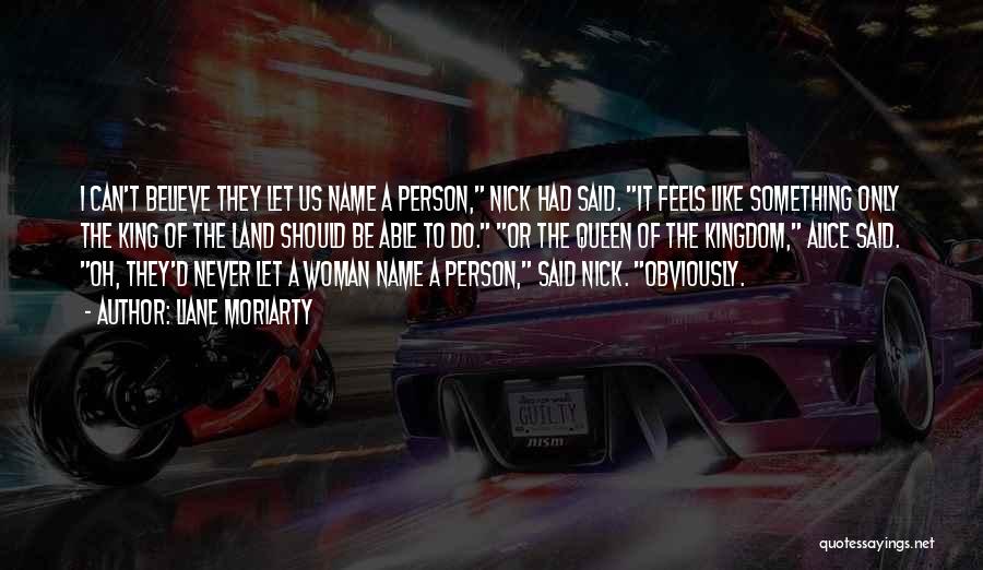 Liane Moriarty Quotes: I Can't Believe They Let Us Name A Person, Nick Had Said. It Feels Like Something Only The King Of