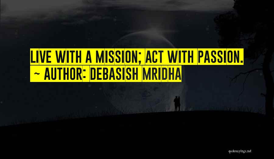Debasish Mridha Quotes: Live With A Mission; Act With Passion.