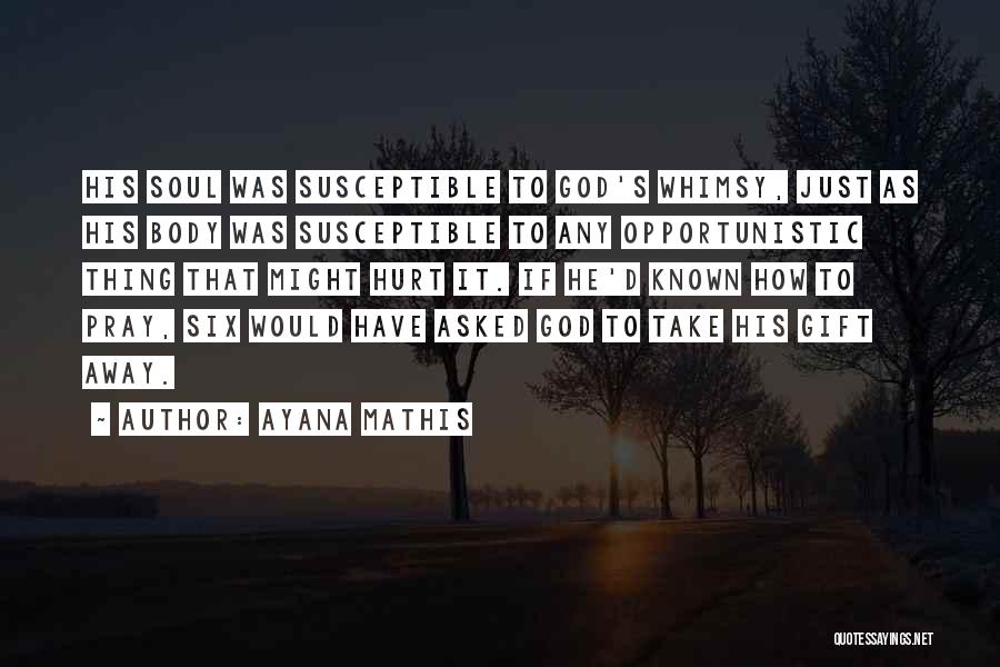 Ayana Mathis Quotes: His Soul Was Susceptible To God's Whimsy, Just As His Body Was Susceptible To Any Opportunistic Thing That Might Hurt