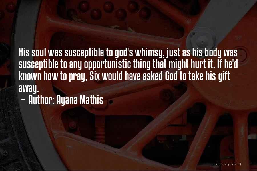 Ayana Mathis Quotes: His Soul Was Susceptible To God's Whimsy, Just As His Body Was Susceptible To Any Opportunistic Thing That Might Hurt