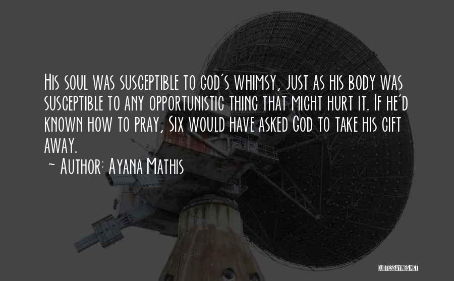 Ayana Mathis Quotes: His Soul Was Susceptible To God's Whimsy, Just As His Body Was Susceptible To Any Opportunistic Thing That Might Hurt