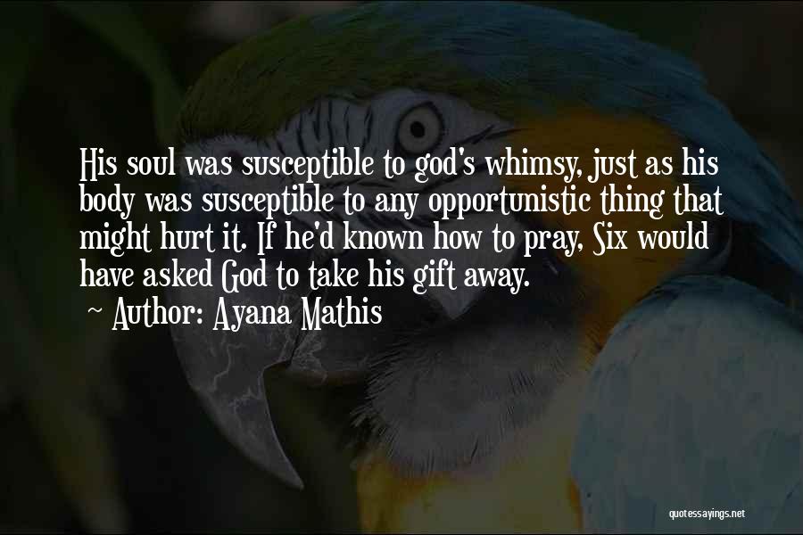 Ayana Mathis Quotes: His Soul Was Susceptible To God's Whimsy, Just As His Body Was Susceptible To Any Opportunistic Thing That Might Hurt