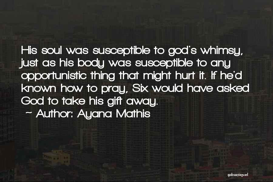 Ayana Mathis Quotes: His Soul Was Susceptible To God's Whimsy, Just As His Body Was Susceptible To Any Opportunistic Thing That Might Hurt