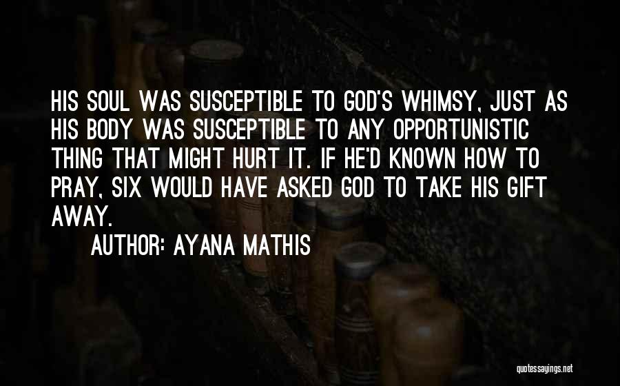 Ayana Mathis Quotes: His Soul Was Susceptible To God's Whimsy, Just As His Body Was Susceptible To Any Opportunistic Thing That Might Hurt