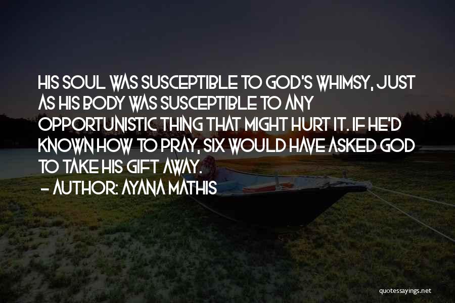 Ayana Mathis Quotes: His Soul Was Susceptible To God's Whimsy, Just As His Body Was Susceptible To Any Opportunistic Thing That Might Hurt