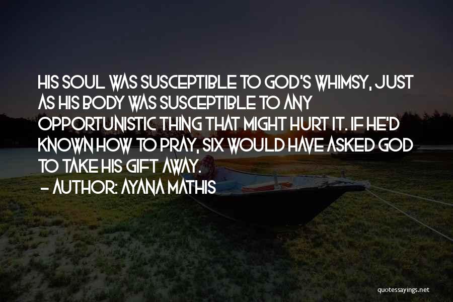 Ayana Mathis Quotes: His Soul Was Susceptible To God's Whimsy, Just As His Body Was Susceptible To Any Opportunistic Thing That Might Hurt