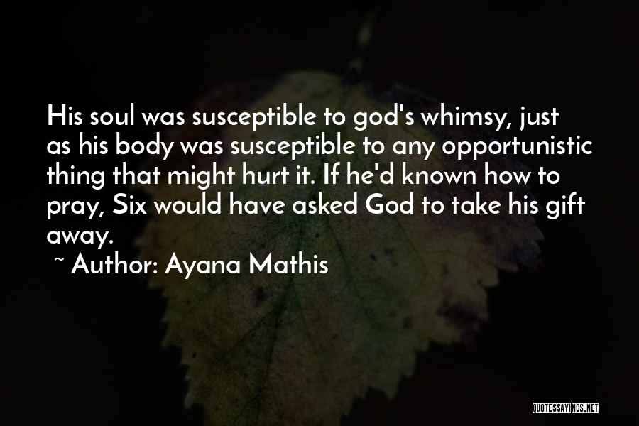 Ayana Mathis Quotes: His Soul Was Susceptible To God's Whimsy, Just As His Body Was Susceptible To Any Opportunistic Thing That Might Hurt