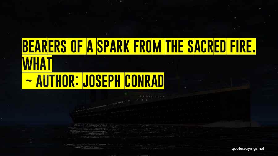 Joseph Conrad Quotes: Bearers Of A Spark From The Sacred Fire. What