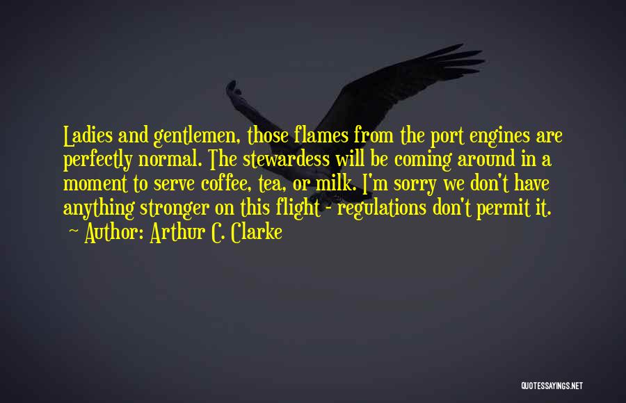 Arthur C. Clarke Quotes: Ladies And Gentlemen, Those Flames From The Port Engines Are Perfectly Normal. The Stewardess Will Be Coming Around In A