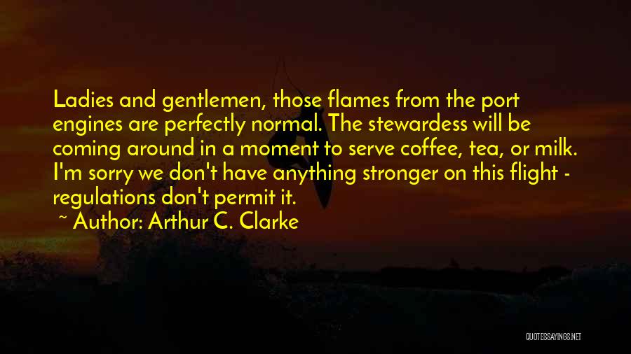 Arthur C. Clarke Quotes: Ladies And Gentlemen, Those Flames From The Port Engines Are Perfectly Normal. The Stewardess Will Be Coming Around In A