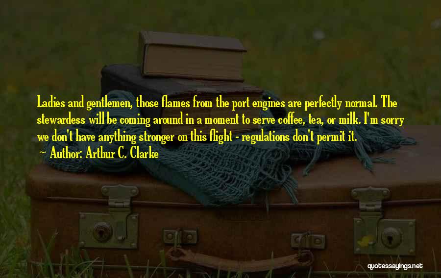 Arthur C. Clarke Quotes: Ladies And Gentlemen, Those Flames From The Port Engines Are Perfectly Normal. The Stewardess Will Be Coming Around In A