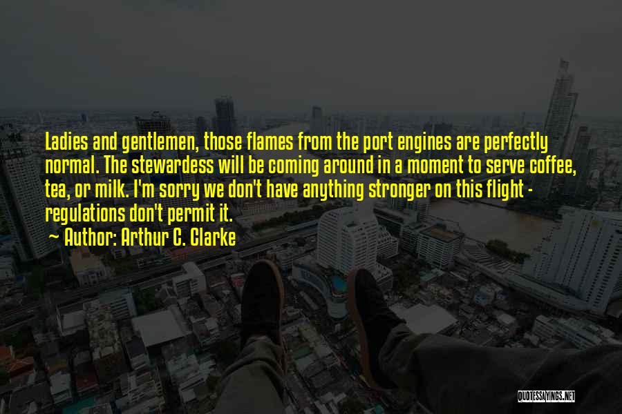 Arthur C. Clarke Quotes: Ladies And Gentlemen, Those Flames From The Port Engines Are Perfectly Normal. The Stewardess Will Be Coming Around In A