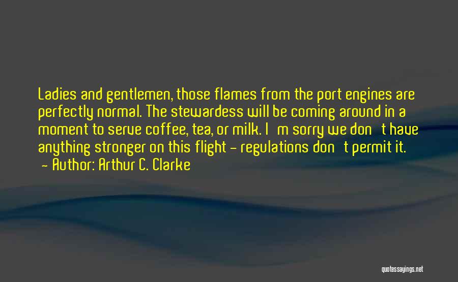Arthur C. Clarke Quotes: Ladies And Gentlemen, Those Flames From The Port Engines Are Perfectly Normal. The Stewardess Will Be Coming Around In A