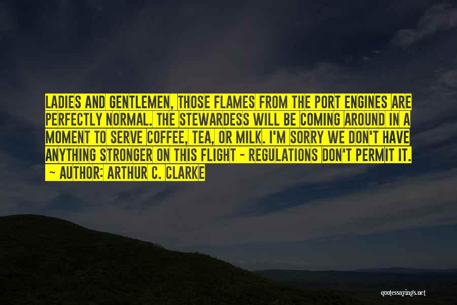 Arthur C. Clarke Quotes: Ladies And Gentlemen, Those Flames From The Port Engines Are Perfectly Normal. The Stewardess Will Be Coming Around In A
