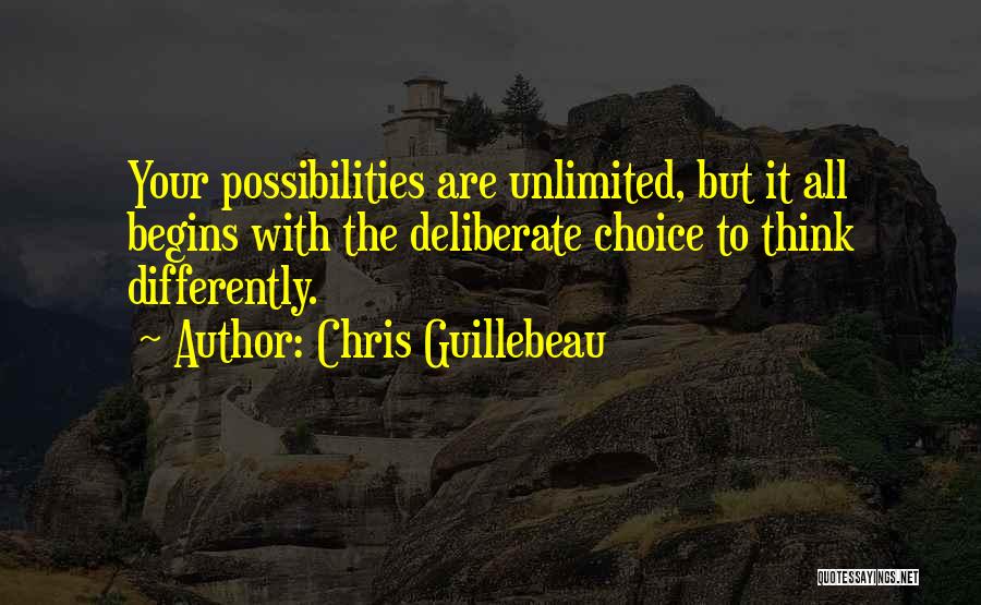 Chris Guillebeau Quotes: Your Possibilities Are Unlimited, But It All Begins With The Deliberate Choice To Think Differently.