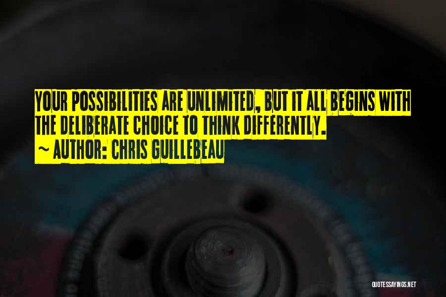 Chris Guillebeau Quotes: Your Possibilities Are Unlimited, But It All Begins With The Deliberate Choice To Think Differently.