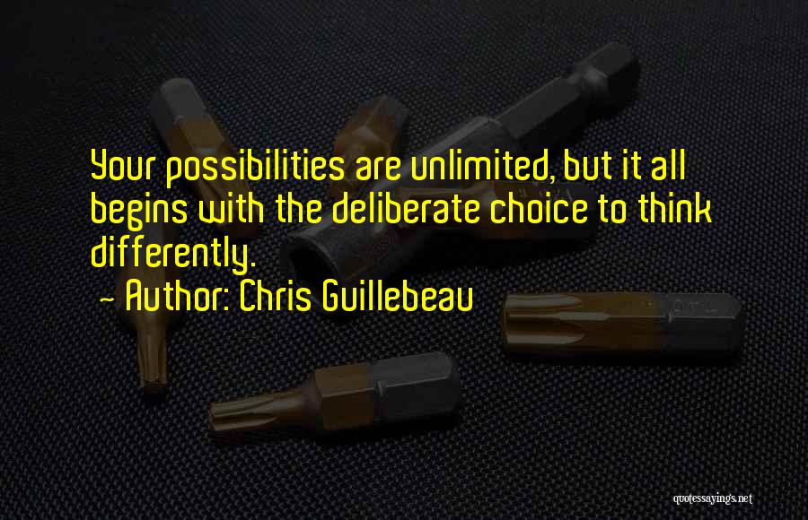 Chris Guillebeau Quotes: Your Possibilities Are Unlimited, But It All Begins With The Deliberate Choice To Think Differently.