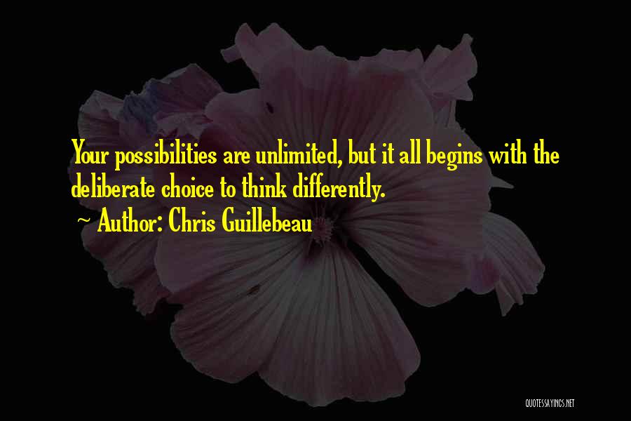 Chris Guillebeau Quotes: Your Possibilities Are Unlimited, But It All Begins With The Deliberate Choice To Think Differently.