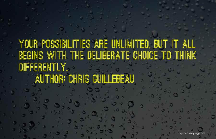 Chris Guillebeau Quotes: Your Possibilities Are Unlimited, But It All Begins With The Deliberate Choice To Think Differently.