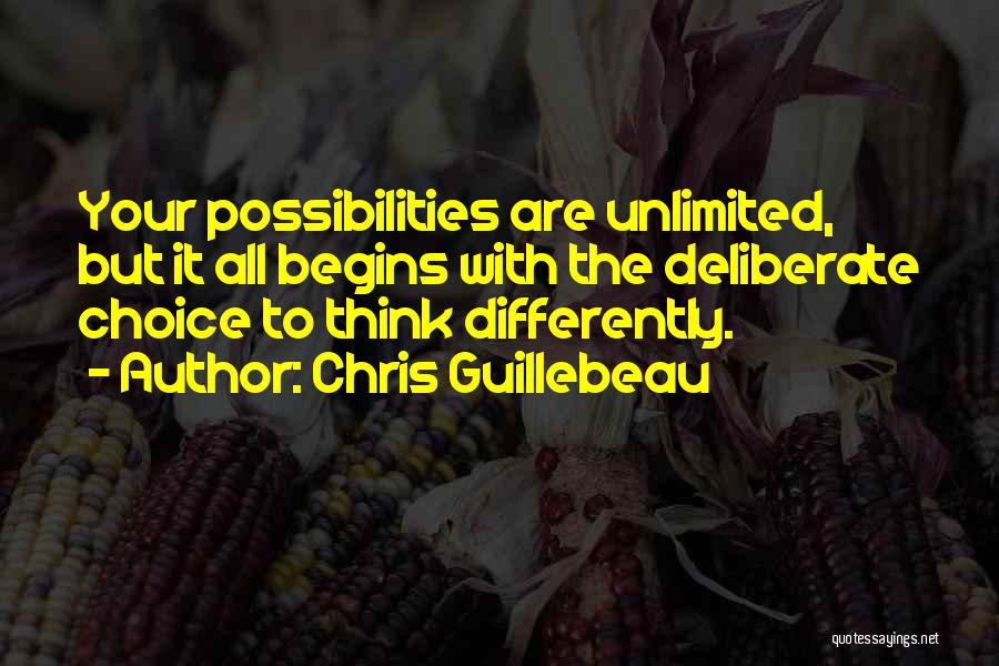 Chris Guillebeau Quotes: Your Possibilities Are Unlimited, But It All Begins With The Deliberate Choice To Think Differently.