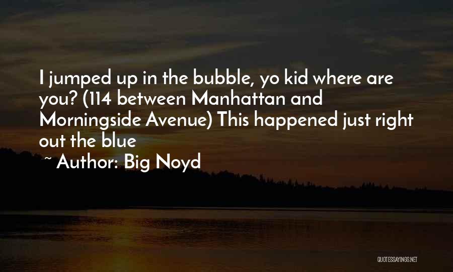 Big Noyd Quotes: I Jumped Up In The Bubble, Yo Kid Where Are You? (114 Between Manhattan And Morningside Avenue) This Happened Just