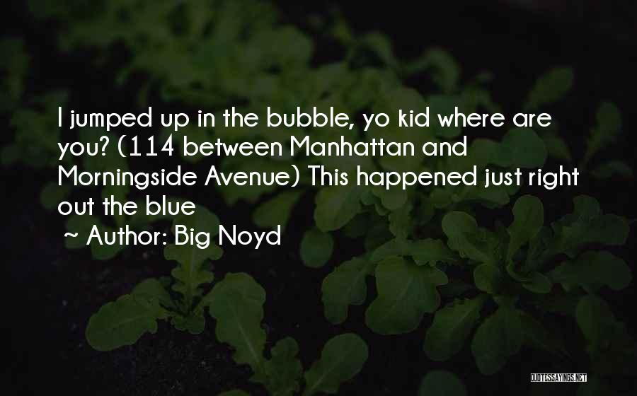 Big Noyd Quotes: I Jumped Up In The Bubble, Yo Kid Where Are You? (114 Between Manhattan And Morningside Avenue) This Happened Just