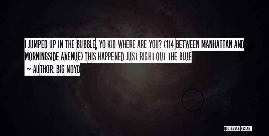 Big Noyd Quotes: I Jumped Up In The Bubble, Yo Kid Where Are You? (114 Between Manhattan And Morningside Avenue) This Happened Just