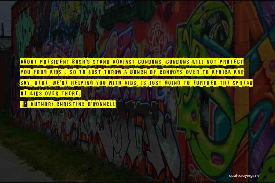 Christine O'Donnell Quotes: About President Bush's Stand Against Condoms, Condoms Will Not Protect You From Aids . So To Just Throw A Bunch