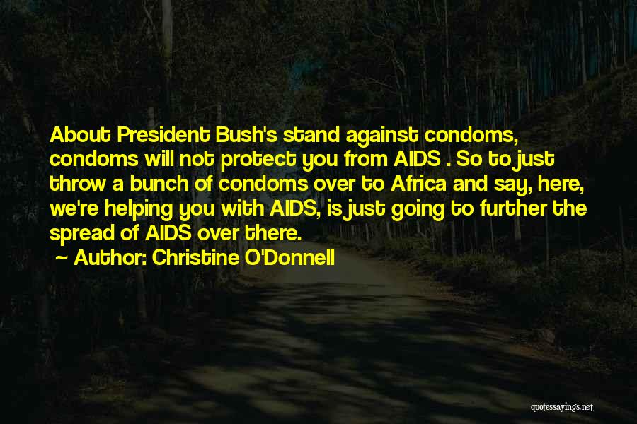 Christine O'Donnell Quotes: About President Bush's Stand Against Condoms, Condoms Will Not Protect You From Aids . So To Just Throw A Bunch