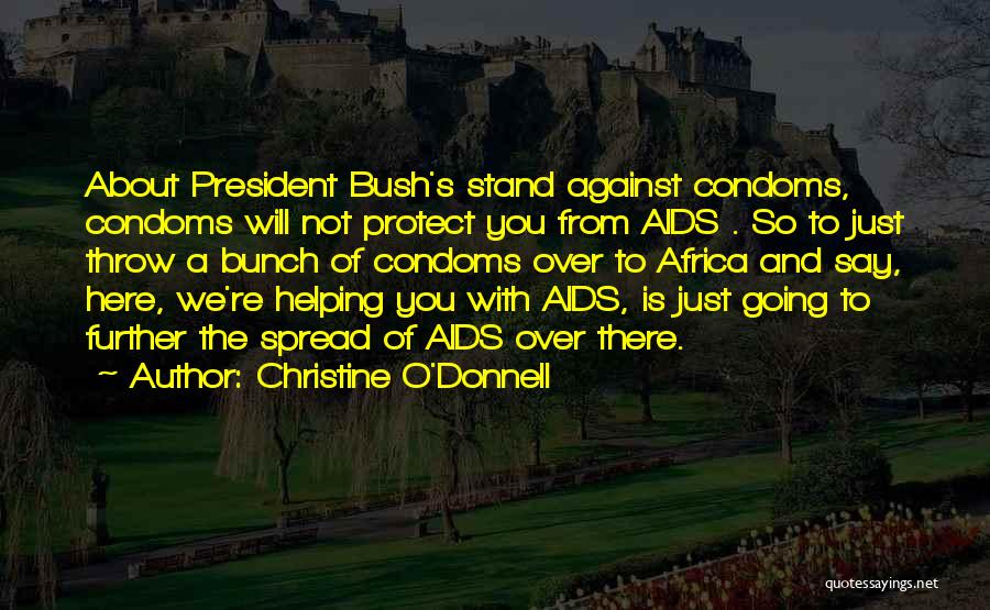 Christine O'Donnell Quotes: About President Bush's Stand Against Condoms, Condoms Will Not Protect You From Aids . So To Just Throw A Bunch