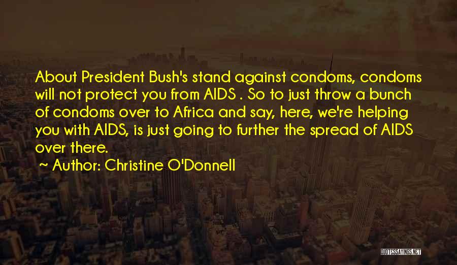 Christine O'Donnell Quotes: About President Bush's Stand Against Condoms, Condoms Will Not Protect You From Aids . So To Just Throw A Bunch