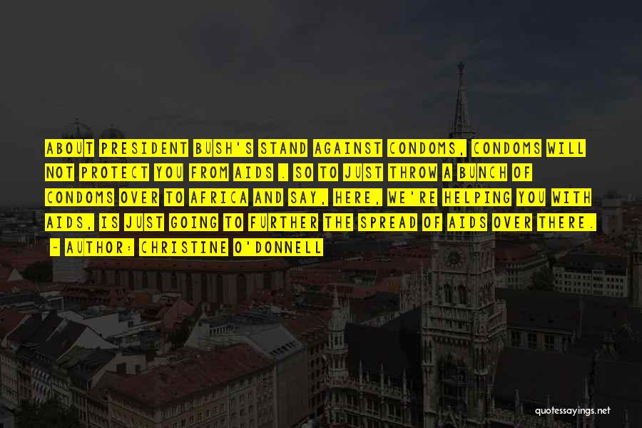 Christine O'Donnell Quotes: About President Bush's Stand Against Condoms, Condoms Will Not Protect You From Aids . So To Just Throw A Bunch