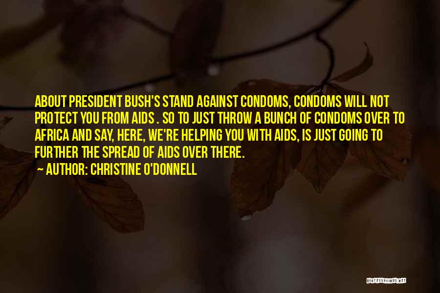 Christine O'Donnell Quotes: About President Bush's Stand Against Condoms, Condoms Will Not Protect You From Aids . So To Just Throw A Bunch