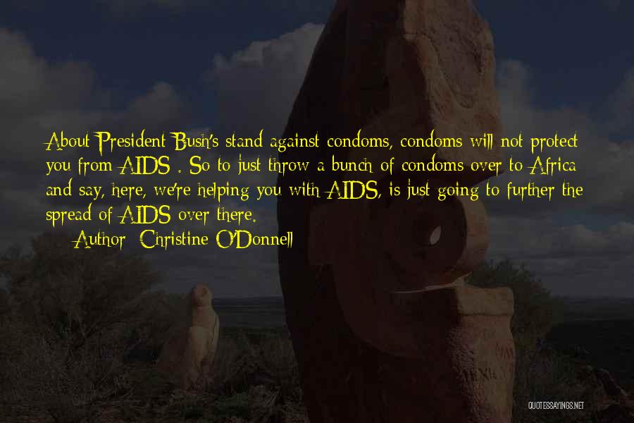 Christine O'Donnell Quotes: About President Bush's Stand Against Condoms, Condoms Will Not Protect You From Aids . So To Just Throw A Bunch