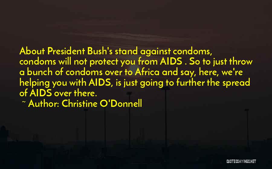 Christine O'Donnell Quotes: About President Bush's Stand Against Condoms, Condoms Will Not Protect You From Aids . So To Just Throw A Bunch