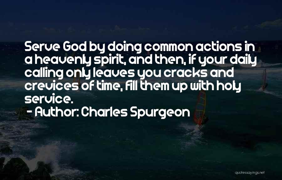 Charles Spurgeon Quotes: Serve God By Doing Common Actions In A Heavenly Spirit, And Then, If Your Daily Calling Only Leaves You Cracks