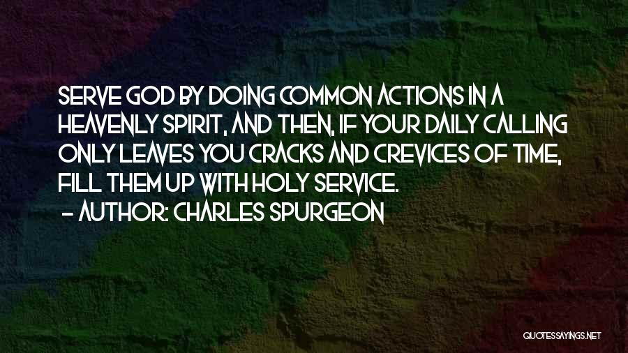 Charles Spurgeon Quotes: Serve God By Doing Common Actions In A Heavenly Spirit, And Then, If Your Daily Calling Only Leaves You Cracks