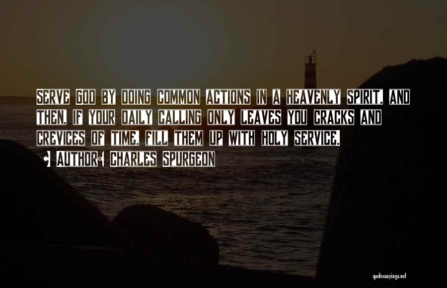 Charles Spurgeon Quotes: Serve God By Doing Common Actions In A Heavenly Spirit, And Then, If Your Daily Calling Only Leaves You Cracks