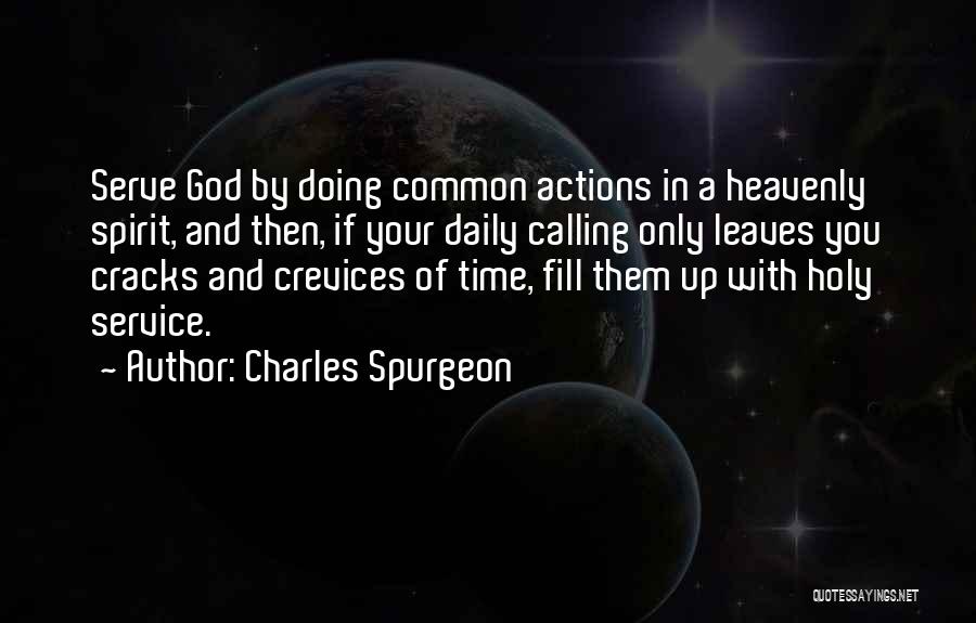 Charles Spurgeon Quotes: Serve God By Doing Common Actions In A Heavenly Spirit, And Then, If Your Daily Calling Only Leaves You Cracks