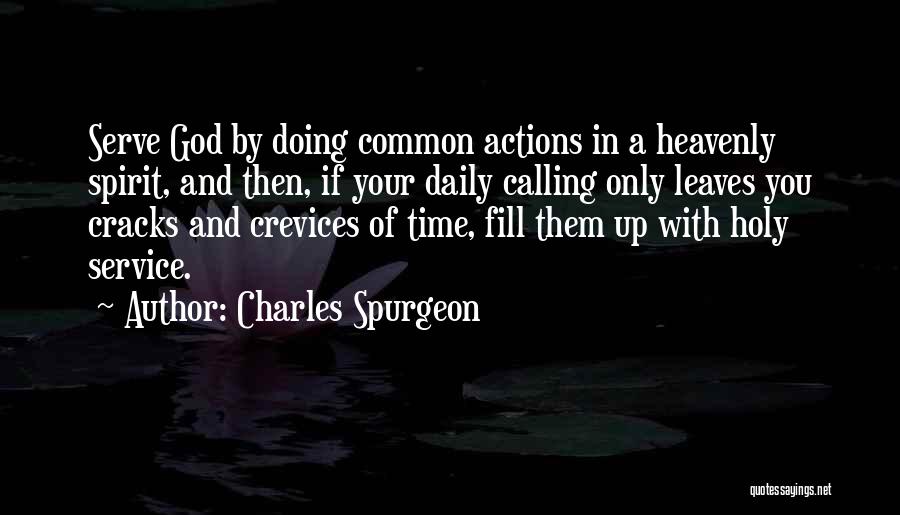 Charles Spurgeon Quotes: Serve God By Doing Common Actions In A Heavenly Spirit, And Then, If Your Daily Calling Only Leaves You Cracks