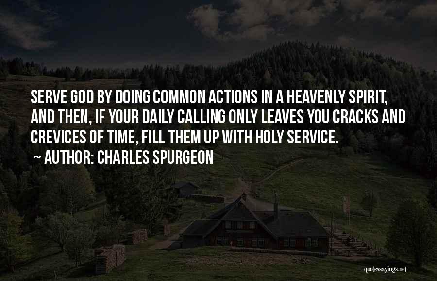 Charles Spurgeon Quotes: Serve God By Doing Common Actions In A Heavenly Spirit, And Then, If Your Daily Calling Only Leaves You Cracks