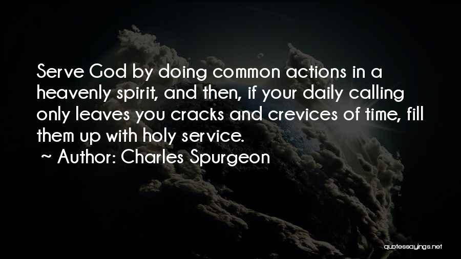 Charles Spurgeon Quotes: Serve God By Doing Common Actions In A Heavenly Spirit, And Then, If Your Daily Calling Only Leaves You Cracks