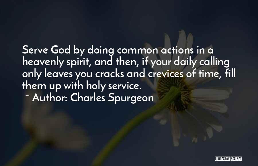 Charles Spurgeon Quotes: Serve God By Doing Common Actions In A Heavenly Spirit, And Then, If Your Daily Calling Only Leaves You Cracks