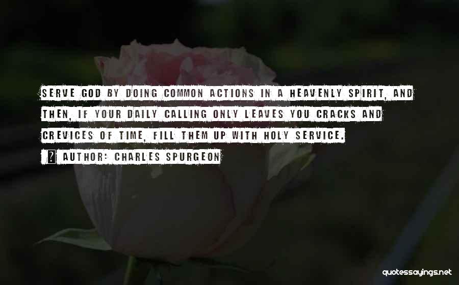 Charles Spurgeon Quotes: Serve God By Doing Common Actions In A Heavenly Spirit, And Then, If Your Daily Calling Only Leaves You Cracks